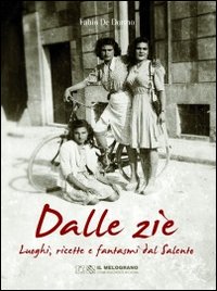 Dalle zie. Luoghi, ricette e fantasmi del Salento Dalle zie. Luoghi, ricette e fantasmi del Salento