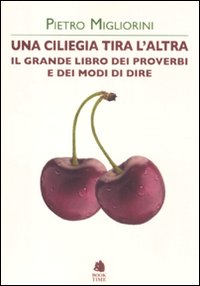 Una ciliegia tira l'altra. Il grande libro dei proverbi e dei modi di dire Una ciliegia tira l'altra. Il grande libro dei proverbi e dei modi di dire