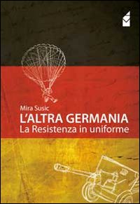 L'altra Germania. La resistenza in uniforme L'altra Germania. La resistenza in uniforme