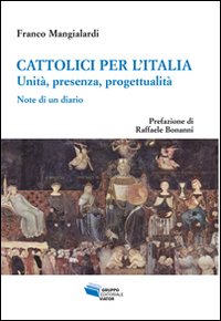 Cattolici per l'Italia. Unità, presenza, progettualità. Note di un diario Cattolici per l'Italia. Unità, presenza, progettualità. Note di un diario