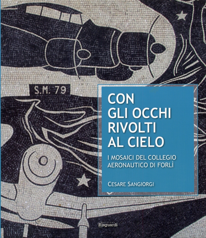 Con gli Occhi Rivolti al Cielo. I Mosaici del Collegio Aeronautico di Forlì Con gli Occhi Rivolti al Cielo. I Mosaici del Collegio Aeronautico di Forlì