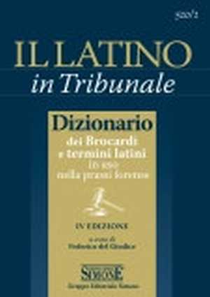 Il latino in tribunale. Dizionario dei brocardi e termini latini in uso nella prassi forense Il latino in tribunale. Dizionario dei brocardi e termini latini in uso nella prassi forense