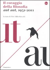 Il coraggio della filosofia. Aut aut, 1951-2011 Il coraggio della filosofia. Aut aut, 1951-2011
