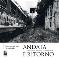 Andata e ritorno. Treni stazioni paesi della Calabria errante. Ediz. illustrata Andata e ritorno. Treni stazioni paesi della Calabria errante. Ediz. illustrata
