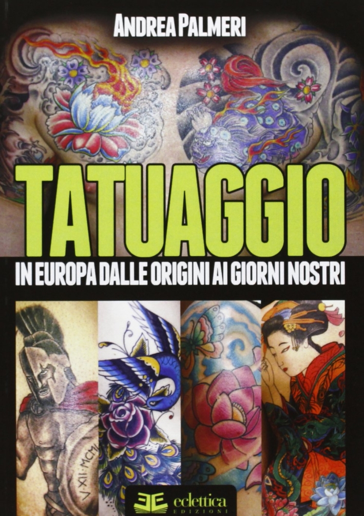Tatuaggio. In Europa dalle Origini ai Giorni Nostri Tatuaggio. In Europa dalle Origini ai Giorni Nostri