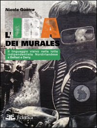 L'IRA dei murales. Il linguaggio visivo nella lotta nordirlandese a Belfast e Derry L'IRA dei murales. Il linguaggio visivo nella lotta nordirlandese a Belfast e Derry