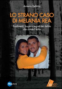 Lo strano caso di Melania Rea. Tradimenti, bugie e segreti del delitto che divide l'Italia Lo strano caso di Melania Rea. Tradimenti, bugie e segreti del delitto che divide l'Italia