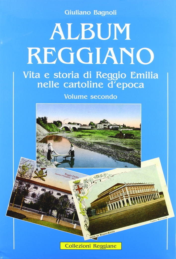 Album Reggiano. Vol. 2: Vita e Storia di Reggio Emilia nelle Cartoline Postali Illustrate Album Reggiano. Vol. 2: Vita e Storia di Reggio Emilia nelle Cartoline Postali Illustrate