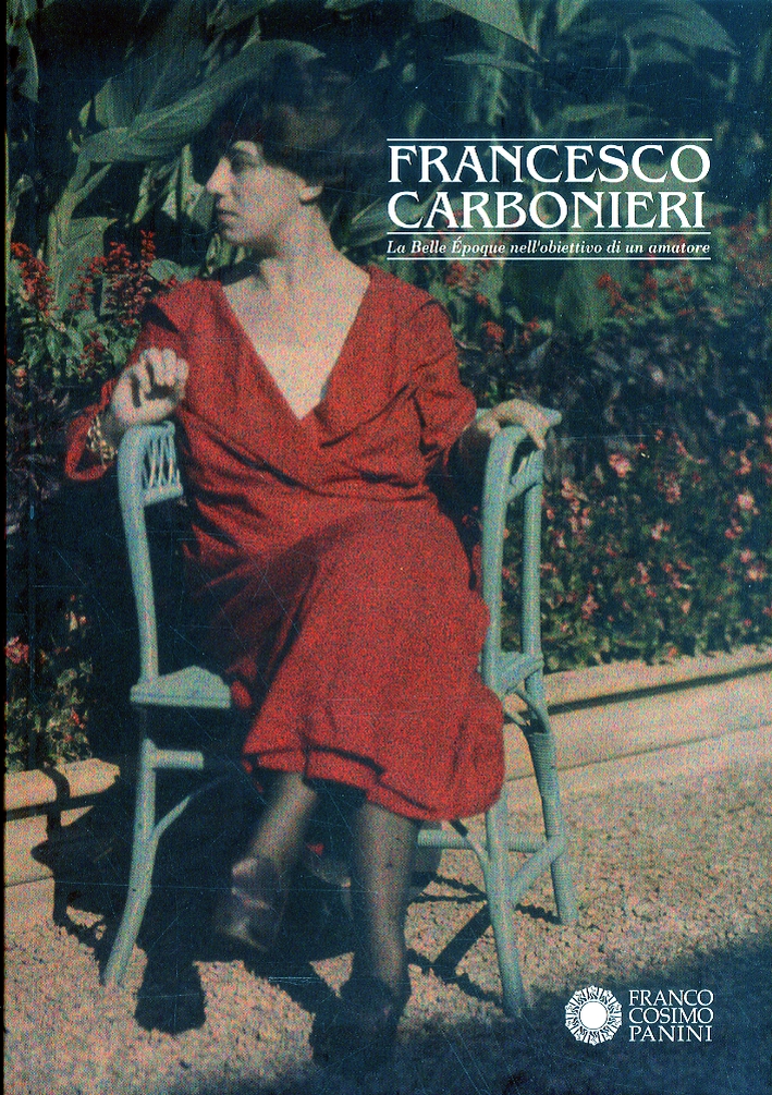 Francesco Carbonieri. La Belle Epoque nell'obiettivo di un amatore Francesco Carbonieri. La Belle Epoque nell'obiettivo di un amatore
