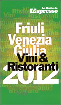 Vini & ristoranti del Friuli Venezia Giulia 2012 Vini & ristoranti del Friuli Venezia Giulia 2012