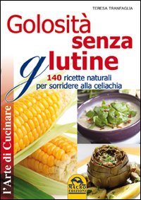 Golosità senza glutine. 140 ricette naturali per sorridere alla celiachia Golosità senza glutine. 140 ricette naturali per sorridere alla celiachia