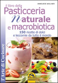 Il libro della pasticceria naturale e macrobiotica. 150 ricette di dolci e leccornie da tutto il mondo Il libro della pasticceria naturale e macrobiotica. 150 ricette di dolci e leccornie da tutto il mondo