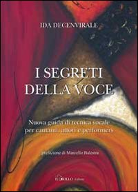 I Segreti della Voce. Nuova Guida di Tecnica Vocale per Cantanti, Attori e Performers I Segreti della Voce. Nuova Guida di Tecnica Vocale per Cantanti, Attori e Performers