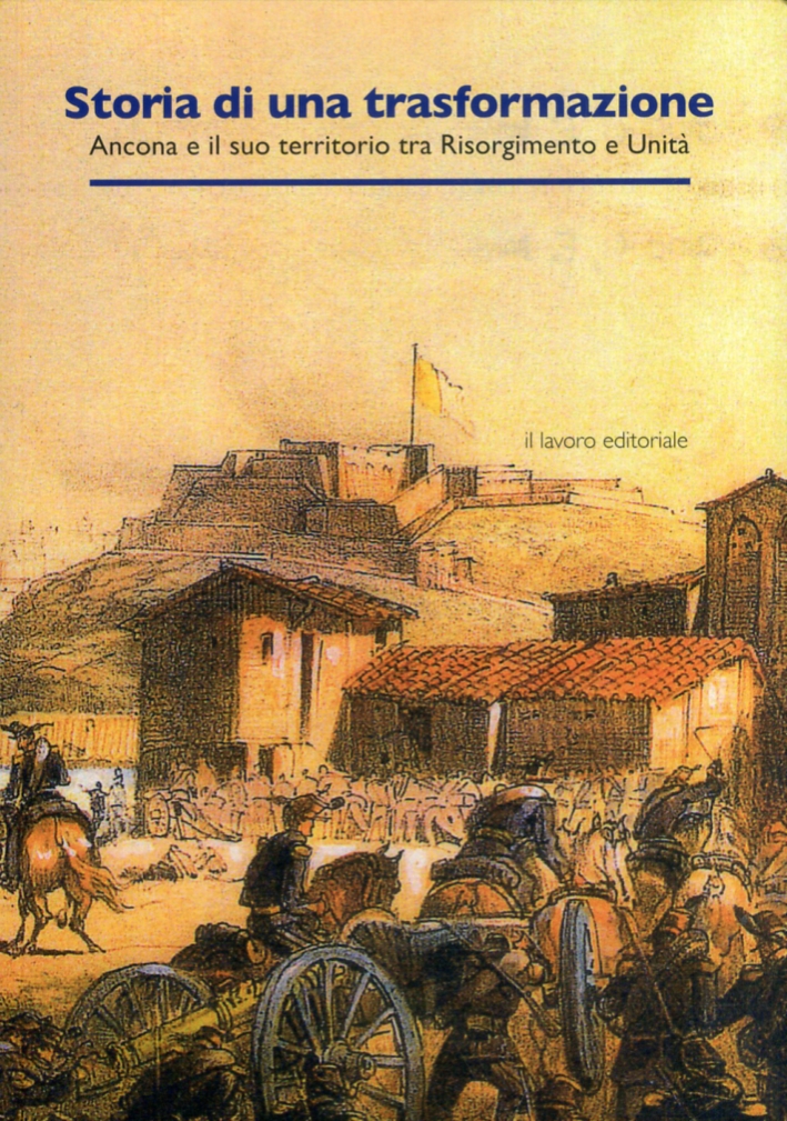 Storia di una Trasformazione. Ancona e il Suo Territorio tra Risorgimento e Unità Storia di una Trasformazione. Ancona e il Suo Territorio tra Risorgimento e Unità