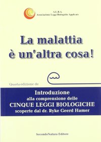 La malattia è un'altra cosa. Introduzione alla comprensione della cinque leggi biologiche scoperte dal dr. Ryke Geerd Hamer