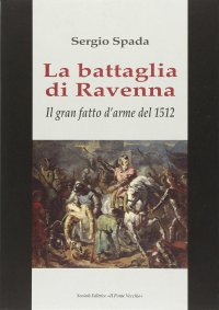 La battaglia di Ravenna. Il gran fatto d'arme del 1512