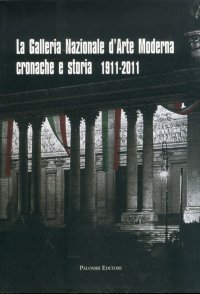 La Galleria Nazionale d'Arte Moderna. Cronache e Storia 1911-2011