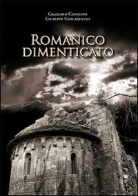 Romanico Dimenticato. Documenti Fotografici e Schede Descrittive di Dodici Chiese Medioevalii della Diocesi di Lucca