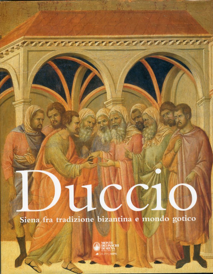 Duccio. Siena fra tradizione bizantina e mondo gotico Duccio. Siena fra tradizione bizantina e mondo gotico