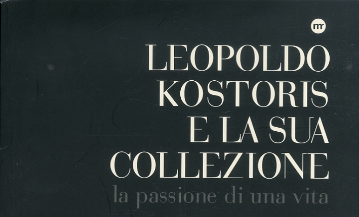 Leopoldo Kostoris e la sua collezione. La passione di una vita Leopoldo Kostoris e la sua collezione. La passione di una vita