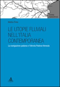 Le utopie fluviali nell'Italia contemporanea. La navigazione padana e l'idrovia Padova-Venezia Le utopie fluviali nell'Italia contemporanea. La navigazione padana e l'idrovia Padova-Venezia