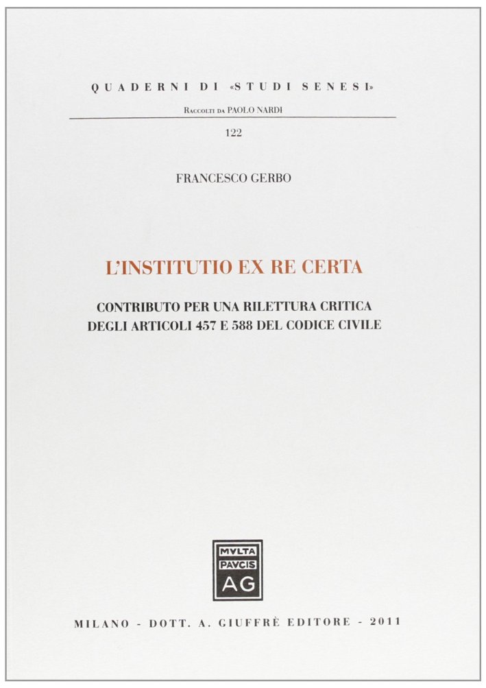 L'Institutio ex re Certa. Contributo per una Rilettura Critica degli Articoli 457 e 588 del Codice Civile L'Institutio ex re Certa. Contributo per una Rilettura Critica degli Articoli 457 e 588 del Codice Civile