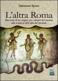 L'altra Roma. Racconto di un viaggio tra i misteri del passato alla scoperta dell'alba del presente L'altra Roma. Racconto di un viaggio tra i misteri del passato alla scoperta dell'alba del presente