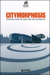 Citymorphosis. Politiche culturali per città che cambiano Citymorphosis. Politiche culturali per città che cambiano
