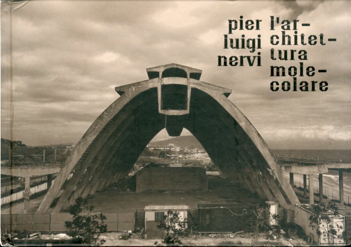 Pier Luigi Nervi. L'Architettura Molecolare Pier Luigi Nervi. L'Architettura Molecolare