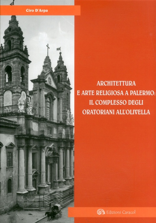 Architettura e Arte Religiosa a Palermo. Il Complesso degli Oratoriani all'Olivella Architettura e Arte Religiosa a Palermo. Il Complesso degli Oratoriani all'Olivella