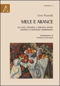 Mele e arance. Da Paul Cézanne a Virginia Woolf. Estetica e romanzo modernista Mele e arance. Da Paul Cézanne a Virginia Woolf. Estetica e romanzo modernista