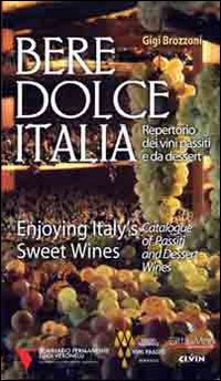 Bere dolce Italia. Repertorio dei vini passiti e da dessert Bere dolce Italia. Repertorio dei vini passiti e da dessert