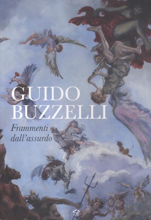 Guido Buzzelli. Frammenti dell'assurdo. Catalogo della mostra (Lucca, 22 ottobre 2011-31 gennaio 2012). Ediz. illustrata Guido Buzzelli. Frammenti dell'assurdo. Catalogo della mostra (Lucca, 22 ottobre 2011-31 gennaio 2012). Ediz. illustrata