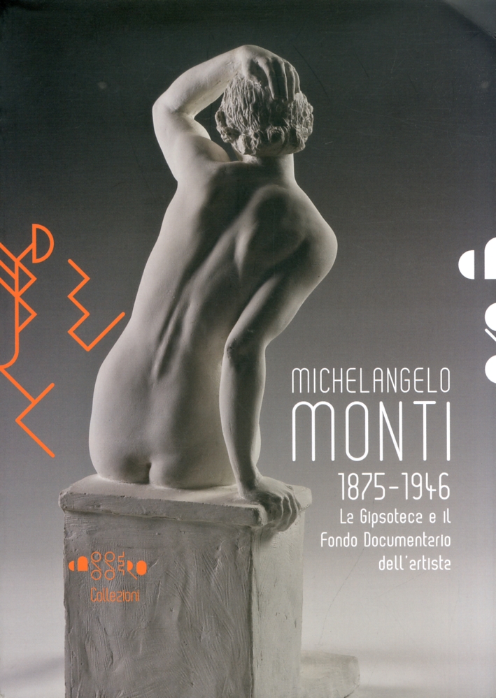 Cassero Collezioni. Michelangelo Monti 1875-1946. La Gipsoteca e il Fondo Documentario dell'Artista Cassero Collezioni. Michelangelo Monti 1875-1946. La Gipsoteca e il Fondo Documentario dell'Artista