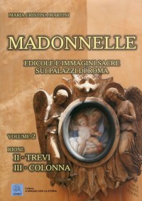 Madonnelle. Edicole e Immagini Sacre sui Palazzi di Roma. Vol. 2. Rione II - Trevi. Rione III - Colonna