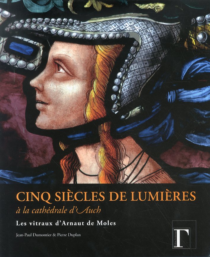 Cinq siècles de lumières à la cathédrale d'Auch. Les vitraux d'Arnaut de Moles Cinq siècles de lumières à la cathédrale d'Auch. Les vitraux d'Arnaut de Moles