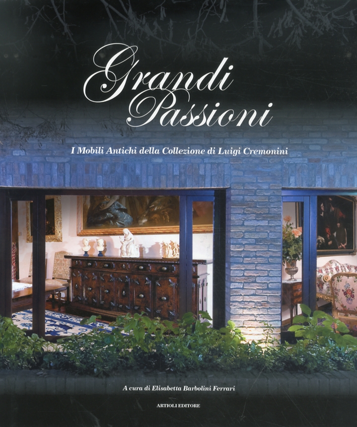 Grandi Passioni. I Mobili Antichi della Collezione di Luigi Cremonini Grandi Passioni. I Mobili Antichi della Collezione di Luigi Cremonini