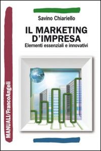 Il marketing d'impresa. Elementi essenziali e innovativi Il marketing d'impresa. Elementi essenziali e innovativi