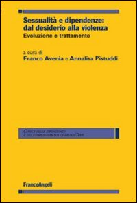 Sessualità e dipendenze: dal desiderio alla violenza. Evoluzione e trattamento Sessualità e dipendenze: dal desiderio alla violenza. Evoluzione e trattamento
