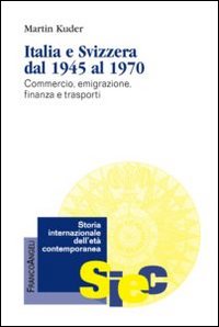 Italia e Svizzera dal 1945 al 1970. Commercio, emigrazione, finanza e trasporti Italia e Svizzera dal 1945 al 1970. Commercio, emigrazione, finanza e trasporti