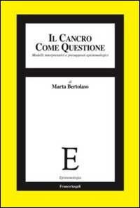 Il cancro come questione. Modelli interpretativi e presupposti epistemologici Il cancro come questione. Modelli interpretativi e presupposti epistemologici