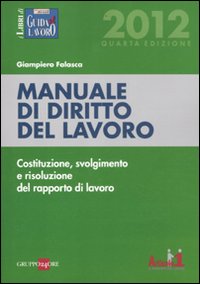 Manuale di diritto del lavoro. Costituzione, svolgimento e risoluzione del rapporto di lavoro Manuale di diritto del lavoro. Costituzione, svolgimento e risoluzione del rapporto di lavoro