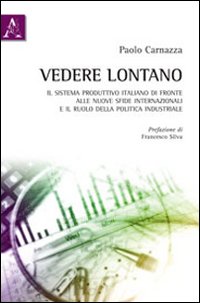 Vedere lontano. Il sistema produttivo italiano di fronte alle nuove sfide internazionali e il ruolo della politica industriale Vedere lontano. Il sistema produttivo italiano di fronte alle nuove sfide internazionali e il ruolo della politica industriale