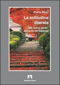 La solitudine liberata. Alla ricerca del sé... passando dal Giappone La solitudine liberata. Alla ricerca del sé... passando dal Giappone