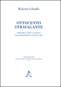 Ottocento Stravagante. Umorismo, Satira e Parodia tra Risorgimento e Italia Unita Ottocento Stravagante. Umorismo, Satira e Parodia tra Risorgimento e Italia Unita