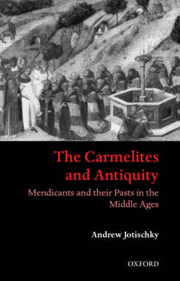 The Carmelites and Antiquity: Mendicants and their Patrons in the Middle Ages The Carmelites and Antiquity: Mendicants and their Patrons in the Middle Ages
