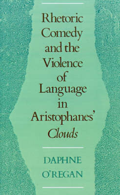 Rhetoric, Comedy and the Violence of Language in Aristophanes' Clouds Rhetoric, Comedy and the Violence of Language in Aristophanes' Clouds