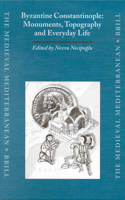 Byzantine Constantinople: Monuments, Topography and Everyday Life Byzantine Constantinople: Monuments, Topography and Everyday Life