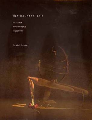 The Haunted Self: Surrealism, Psycoanalysis, Subjectivity The Haunted Self: Surrealism, Psycoanalysis, Subjectivity