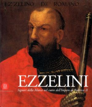Ezzelini. Signori della Marca nel cuore dell'impero di Federico II. Ediz. illustrata Ezzelini. Signori della Marca nel cuore dell'impero di Federico II. Ediz. illustrata
